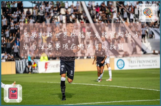 临场判断世界杯冠军竞猜官网的方法与注意事项在哪里可以找到
