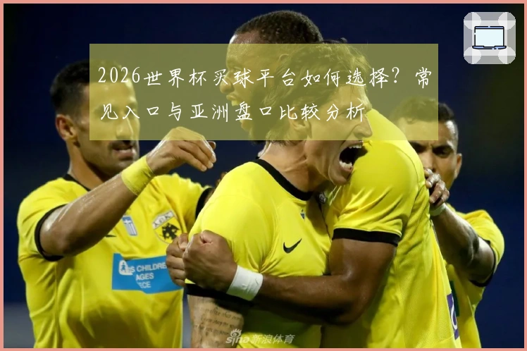 2026世界杯买球平台如何选择?常见入口与亚洲盘口比较分析