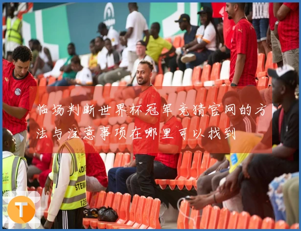 临场判断世界杯冠军竞猜官网的方法与注意事项在哪里可以找到