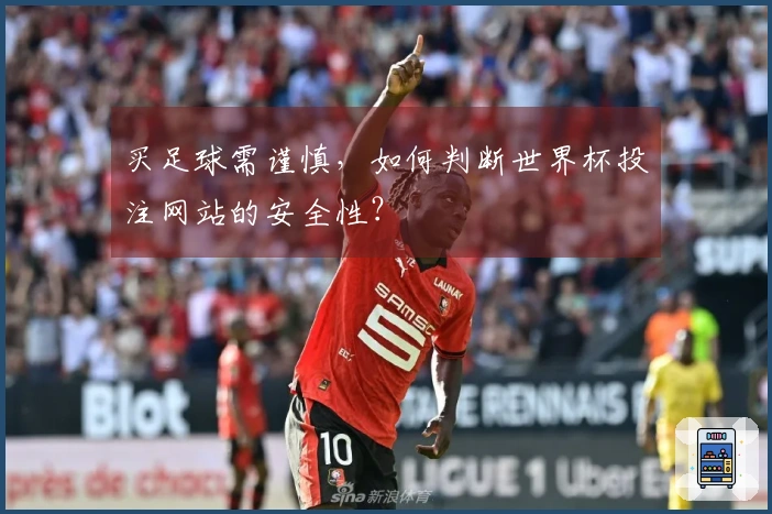 买足球需谨慎，如何判断世界杯投注网站的安全性？