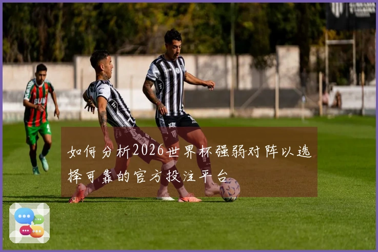 如何分析2026世界杯强弱对阵以选择可靠的官方投注平台